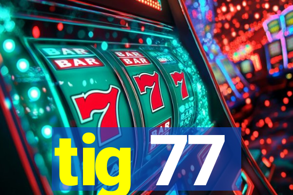 tig 77